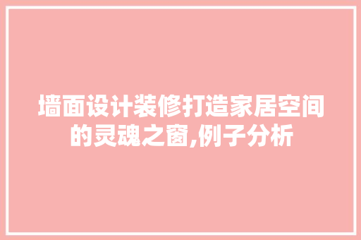 墙面设计装修打造家居空间的灵魂之窗,例子分析