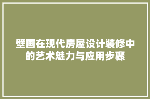 壁画在现代房屋设计装修中的艺术魅力与应用步骤