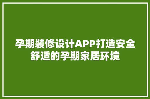 孕期装修设计APP打造安全舒适的孕期家居环境