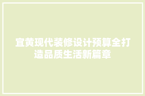 宜黄现代装修设计预算全打造品质生活新篇章