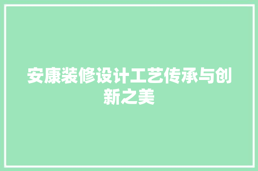 安康装修设计工艺传承与创新之美