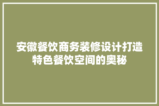 安徽餐饮商务装修设计打造特色餐饮空间的奥秘