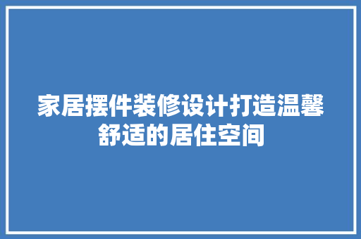 家居摆件装修设计打造温馨舒适的居住空间