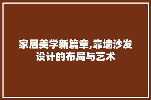 家居美学新篇章,靠墙沙发设计的布局与艺术