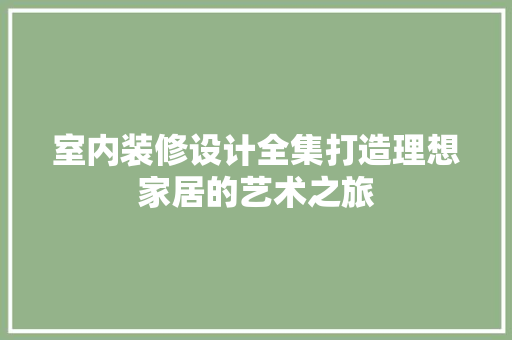 室内装修设计全集打造理想家居的艺术之旅