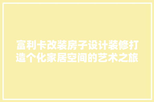 富利卡改装房子设计装修打造个化家居空间的艺术之旅