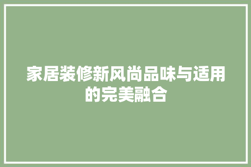 家居装修新风尚品味与适用的完美融合