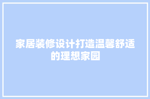 家居装修设计打造温馨舒适的理想家园