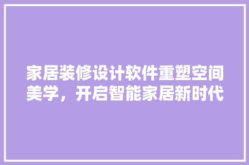 家居装修设计软件重塑空间美学，开启智能家居新时代
