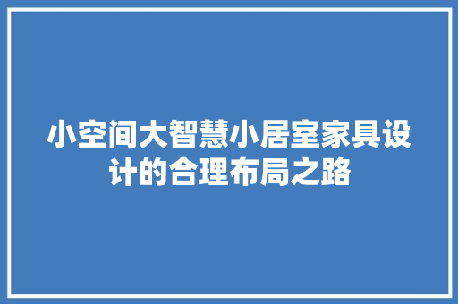 小空间大智慧小居室家具设计的合理布局之路