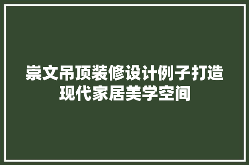 崇文吊顶装修设计例子打造现代家居美学空间 室内设计
