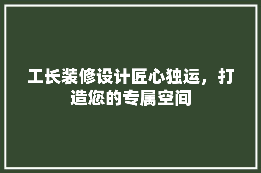 工长装修设计匠心独运，打造您的专属空间