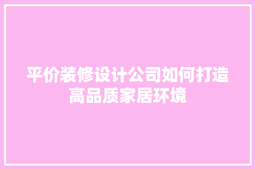 平价装修设计公司如何打造高品质家居环境