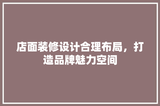 店面装修设计合理布局，打造品牌魅力空间
