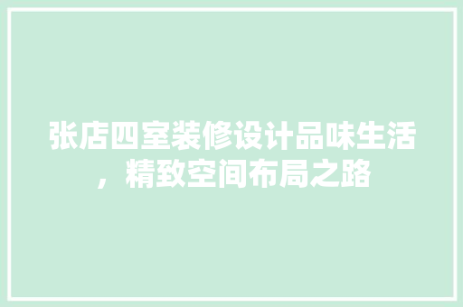 张店四室装修设计品味生活，精致空间布局之路