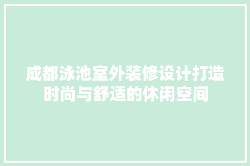 成都泳池室外装修设计打造时尚与舒适的休闲空间