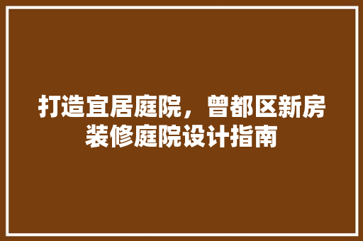 打造宜居庭院，曾都区新房装修庭院设计指南