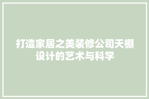 打造家居之美装修公司天棚设计的艺术与科学