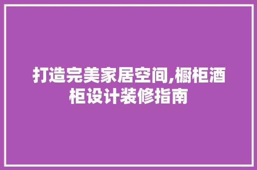 打造完美家居空间,橱柜酒柜设计装修指南 卧室装修