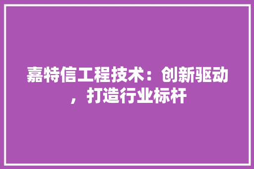 嘉特信工程技术：创新驱动，打造行业标杆 卧室装修