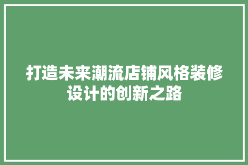 打造未来潮流店铺风格装修设计的创新之路 中式风格装饰