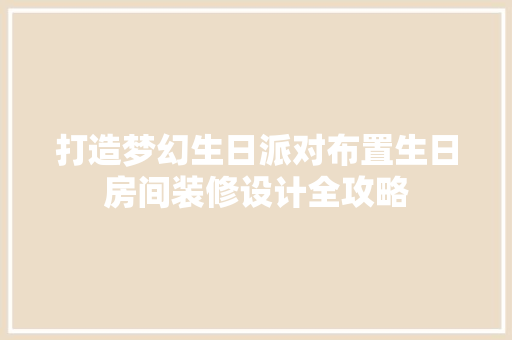 打造梦幻生日派对布置生日房间装修设计全攻略