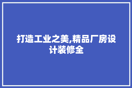 打造工业之美,精品厂房设计装修全
