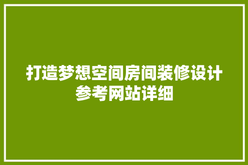 打造梦想空间房间装修设计参考网站详细