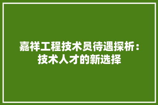 嘉祥工程技术员待遇探析：技术人才的新选择
