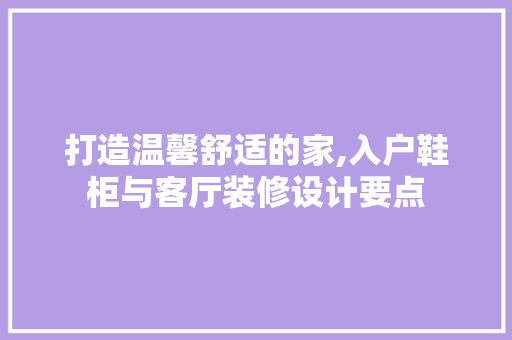 打造温馨舒适的家,入户鞋柜与客厅装修设计要点