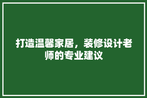 打造温馨家居，装修设计老师的专业建议