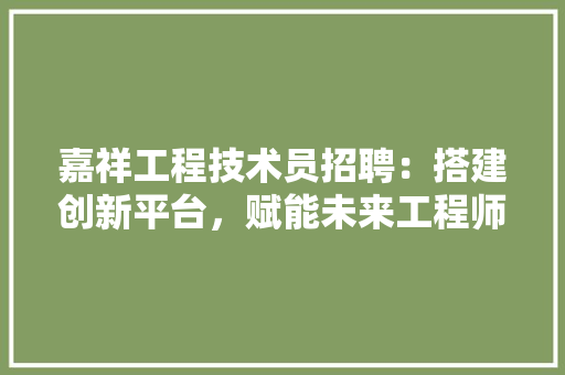 嘉祥工程技术员招聘：搭建创新平台，赋能未来工程师