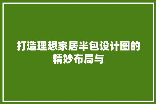 打造理想家居半包设计图的精妙布局与
