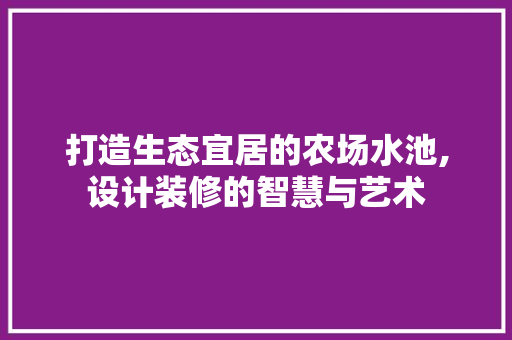 打造生态宜居的农场水池,设计装修的智慧与艺术
