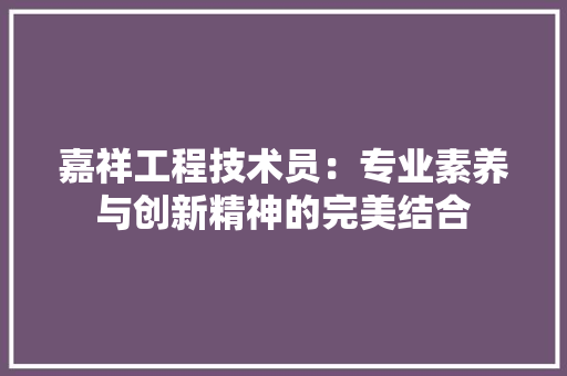 嘉祥工程技术员：专业素养与创新精神的完美结合