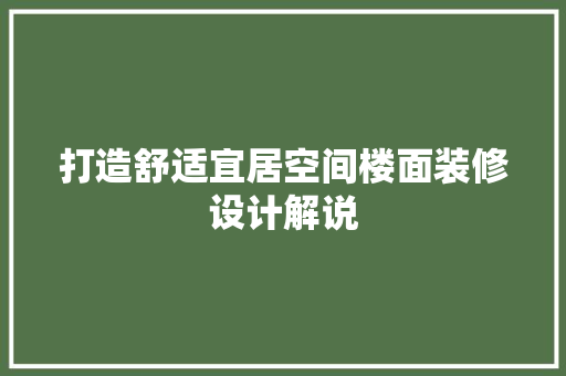 打造舒适宜居空间楼面装修设计解说