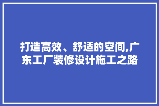 打造高效、舒适的空间,广东工厂装修设计施工之路