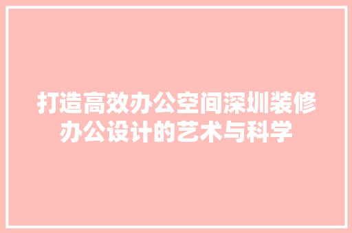 打造高效办公空间深圳装修办公设计的艺术与科学