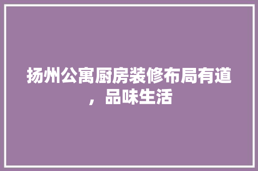 扬州公寓厨房装修布局有道，品味生活