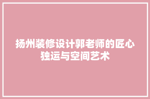 扬州装修设计郭老师的匠心独运与空间艺术