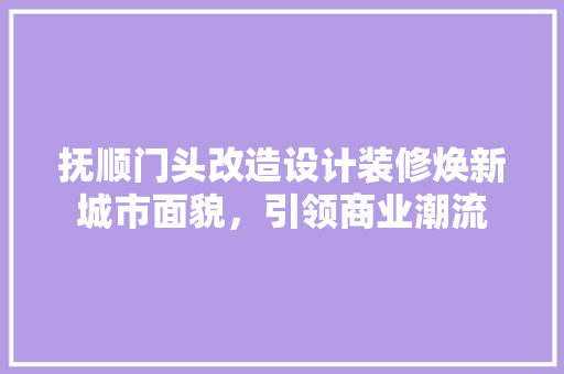 抚顺门头改造设计装修焕新城市面貌，引领商业潮流