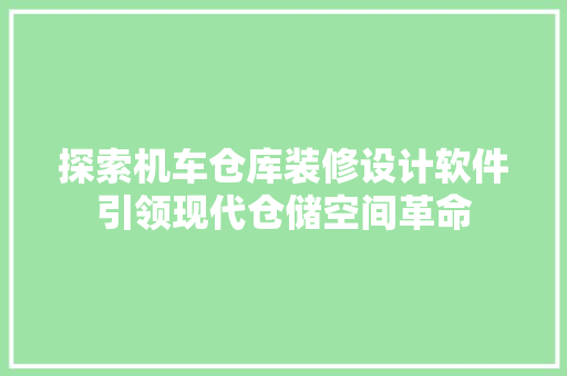 探索机车仓库装修设计软件引领现代仓储空间革命