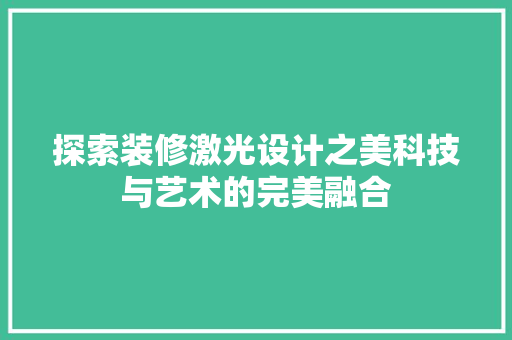 探索装修激光设计之美科技与艺术的完美融合