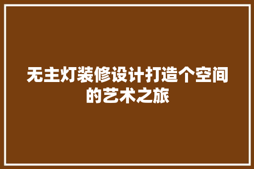 无主灯装修设计打造个空间的艺术之旅