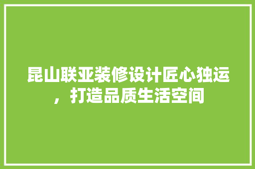 昆山联亚装修设计匠心独运，打造品质生活空间