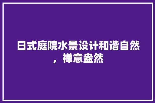 日式庭院水景设计和谐自然，禅意盎然