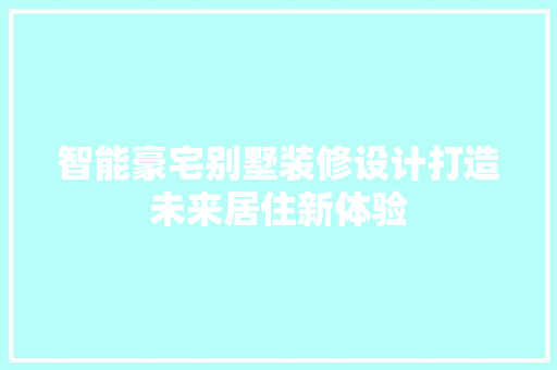 智能豪宅别墅装修设计打造未来居住新体验