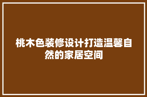 桃木色装修设计打造温馨自然的家居空间