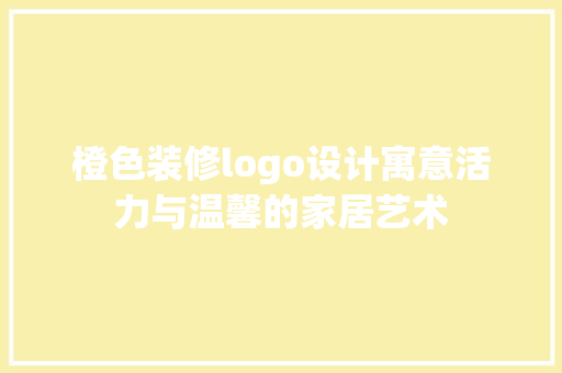 橙色装修logo设计寓意活力与温馨的家居艺术