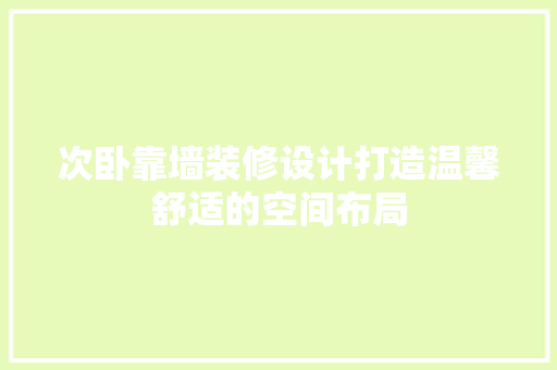 次卧靠墙装修设计打造温馨舒适的空间布局